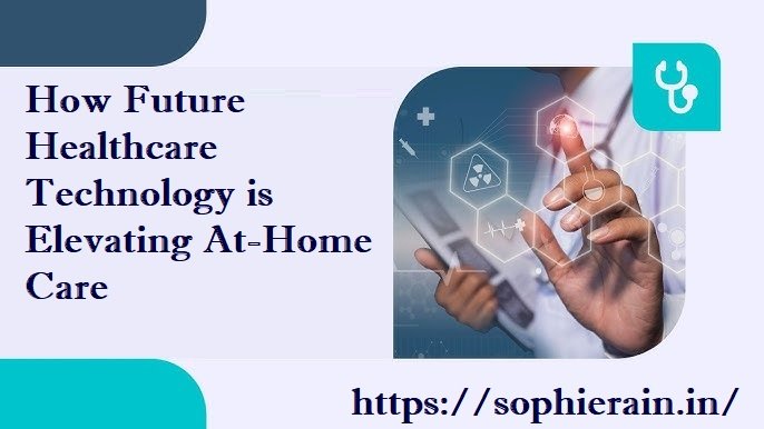 How Future Healthcare Technology is Elevating At-Home Care